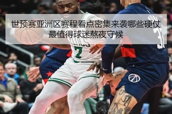 世预赛亚洲区赛程看点密集来袭哪些硬仗最值得球迷熬夜守候